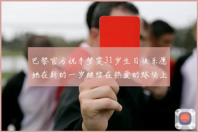 巴黎官方祝李梦雯31岁生日快乐愿她在新的一岁继续在热爱的球场上闪耀