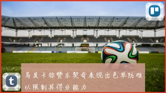 乌度卡称赞东契奇表现出色单防难以限制其得分能力
