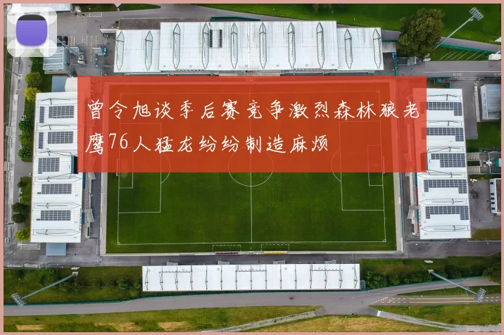 曾令旭谈季后赛竞争激烈森林狼老鹰76人猛龙纷纷制造麻烦