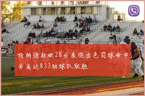 伦纳德狂砍28分表现出色罚球命中率高达833助球队取胜