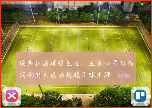 埃弗拉谈退役生活：五家公司助我实现更大成功超越足球生涯