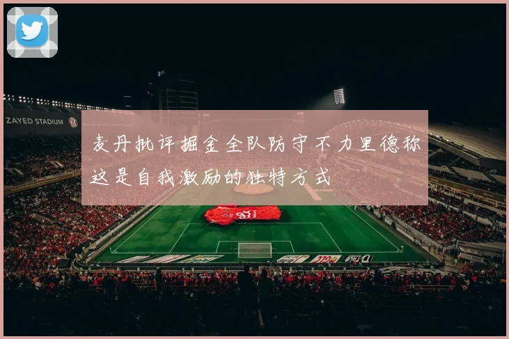 麦丹批评掘金全队防守不力里德称这是自我激励的独特方式
