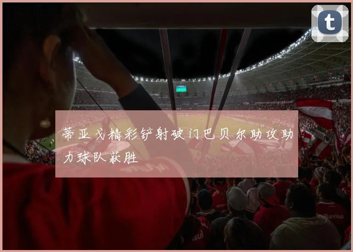 蒂亚戈精彩铲射破门巴贝尔助攻助力球队获胜