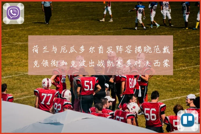 荷兰与厄瓜多尔首发阵容揭晓范戴克领衔加克波出战凯塞多对决西蒙斯